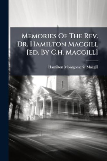 Memories Of The Rev. Dr. Hamilton Macgill [ed. By C.h. Macgill]