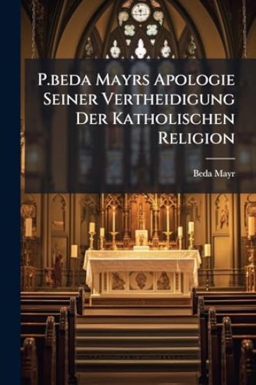 P.beda Mayrs Apologie Seiner Vertheidigung Der Katholischen Religion