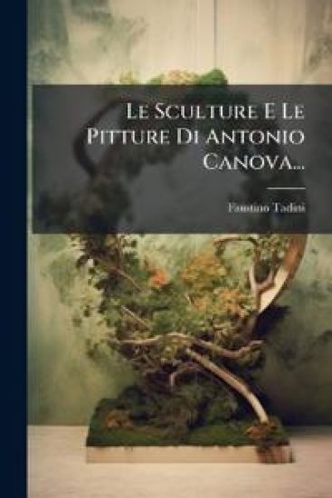 Le Sculture E Le Pitture Di Antonio Canova...