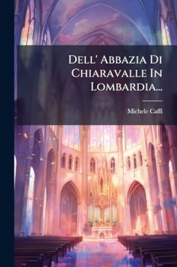 Dell' Abbazia Di Chiaravalle In Lombardia...