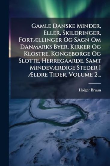 Gamle Danske Minder, Eller, Skildringer, FortÃ]llinger Og Sagn Om Danmarks Byer, Kirker Og Klostre, Kongeborge Og Slotte, Herregaarde, Samt MindevÃ]rdige Steder I Ã?ldre Tider, Volume 2...