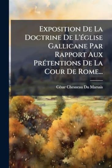 Exposition De La Doctrine De L'Ã(c)glise Gallicane Par Rapport Aux PrÃ(c)tentions De La Cour De Rome...