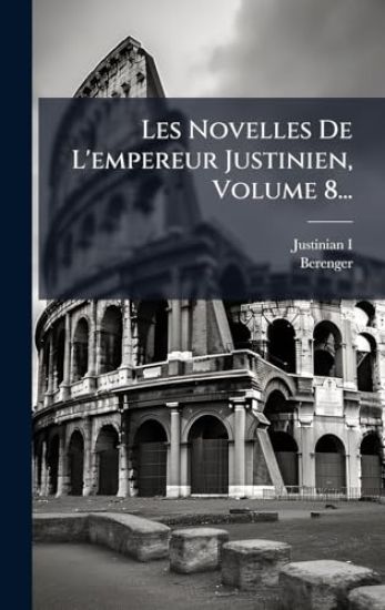 Les Novelles De L'empereur Justinien, Volume 8...