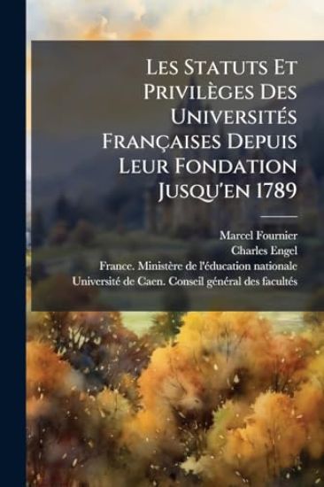 Les Statuts Et Privilèges Des UniversitÃ(c)s Françaises Depuis Leur Fondation Jusqu'en 1789