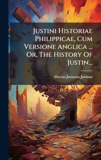 Justini Historiae Philippicae, Cum Versione Anglica ... Or, The History Of Justin...