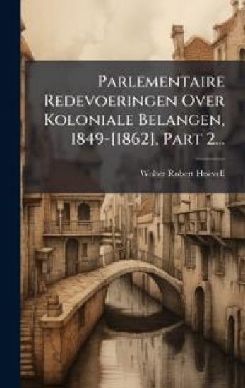 Parlementaire Redevoeringen Over Koloniale Belangen, 1849-[1862], Part 2...