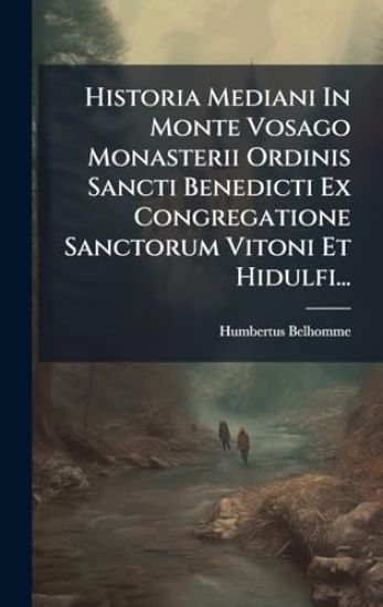Historia Mediani In Monte Vosago Monasterii Ordinis Sancti Benedicti Ex Congregatione Sanctorum Vitoni Et Hidulfi...