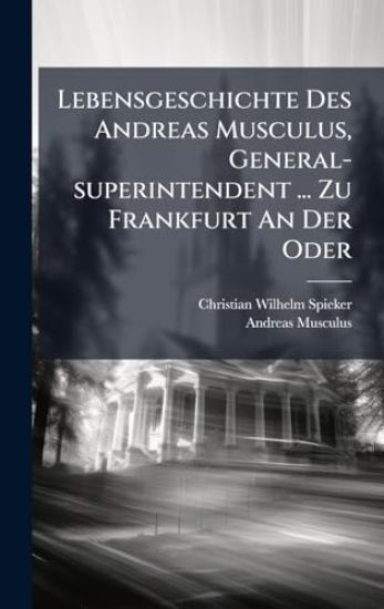 Lebensgeschichte Des Andreas Musculus, General-superintendent ... Zu Frankfurt An Der Oder