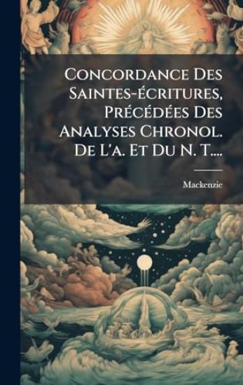 Concordance Des Saintes-Ã(c)critures, PrÃ(c)cÃ(c)dÃ(c)es Des Analyses Chronol. De L'a. Et Du N. T....
