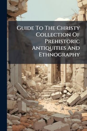 Guide To The Christy Collection Of Prehistoric Antiquities And Ethnography