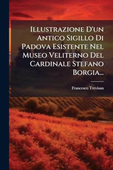 Illustrazione D'un Antico Sigillo Di Padova Esistente Nel Museo Veliterno Del Cardinale Stefano Borgia...