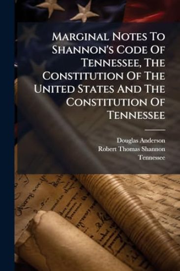 Marginal Notes To Shannon's Code Of Tennessee, The Constitution Of The United States And The Constitution Of Tennessee