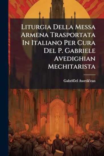 Liturgia Della Messa Armena Trasportata In Italiano Per Cura Del P. Gabriele Avedighian Mechitarista
