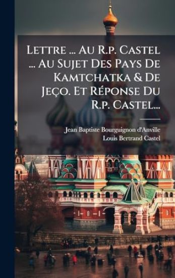 Lettre ... Au R.p. Castel ... Au Sujet Des Pays De Kamtchatka & De Jeço. Et RÃ(c)ponse Du R.p. Castel...