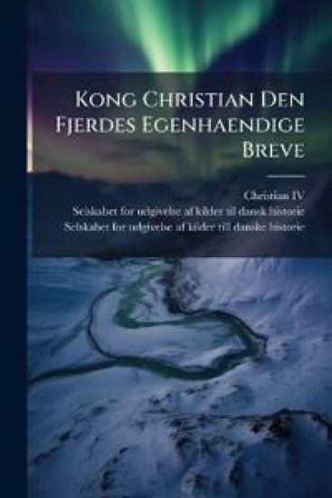 Kong Christian Den Fjerdes Egenhaendige Breve