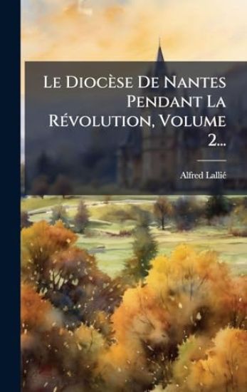 Le Diocèse De Nantes Pendant La RÃ(c)volution, Volume 2...