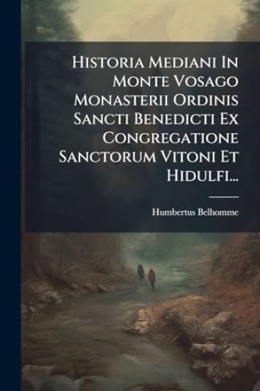 Historia Mediani In Monte Vosago Monasterii Ordinis Sancti Benedicti Ex Congregatione Sanctorum Vitoni Et Hidulfi...