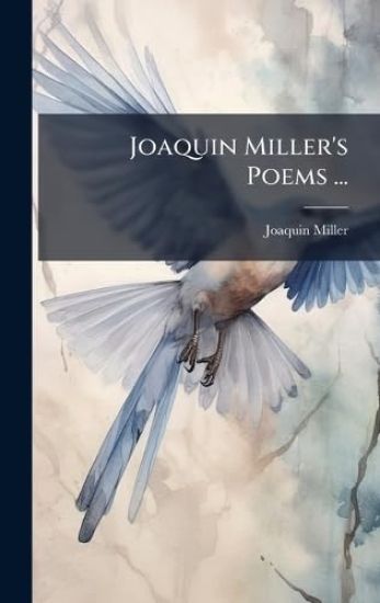 Joaquin Miller's Poems ...