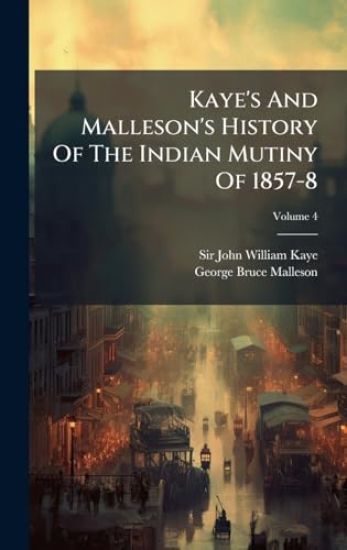 Kaye's And Malleson's History Of The Indian Mutiny Of 1857-8
