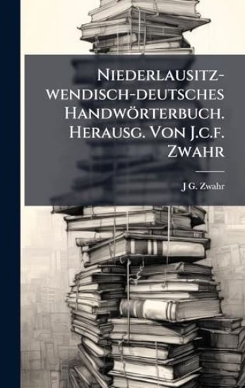 Niederlausitz-wendisch-deutsches Handwörterbuch. Herausg. Von J.c.f. Zwahr