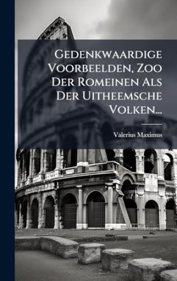 Gedenkwaardige Voorbeelden, Zoo Der Romeinen Als Der Uitheemsche Volken...