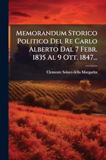 Memorandum Storico Politico Del Re Carlo Alberto Dal 7 Febr. 1835 Al 9 Ott. 1847...