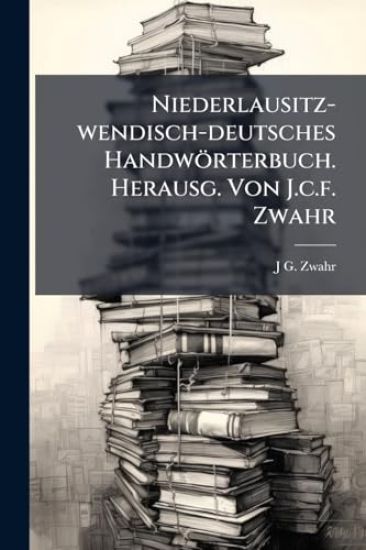 Niederlausitz-wendisch-deutsches Handwörterbuch. Herausg. Von J.c.f. Zwahr