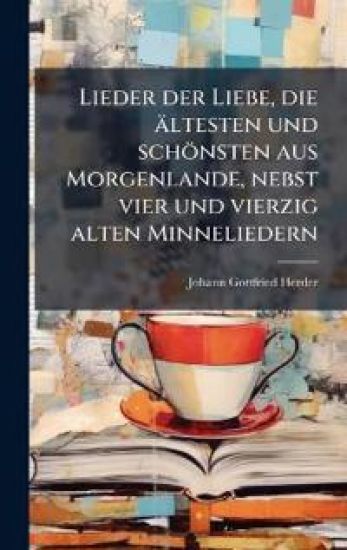 Lieder der Liebe, die ältesten und schönsten aus Morgenlande, nebst vier und vierzig alten Minneliedern