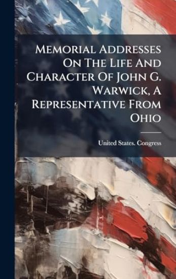 Memorial Addresses On The Life And Character Of John G. Warwick, A Representative From Ohio
