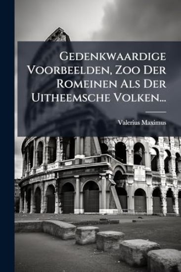 Gedenkwaardige Voorbeelden, Zoo Der Romeinen Als Der Uitheemsche Volken...