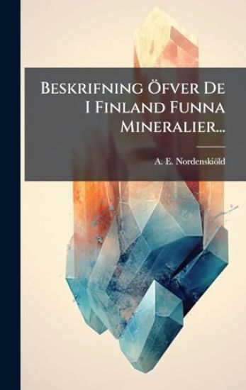 Beskrifning Ã-fver De I Finland Funna Mineralier...