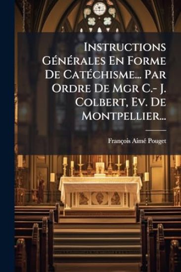Instructions GÃ(c)nÃ(c)rales En Forme De CatÃ(c)chisme... Par Ordre De Mgr C.- J. Colbert, Ev. De Montpellier...