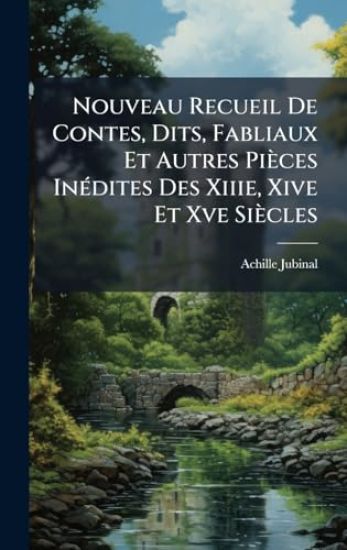 Nouveau Recueil De Contes, Dits, Fabliaux Et Autres Pièces InÃ(c)dites Des Xiiie, Xive Et Xve Siècles