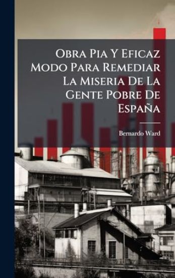 Obra Pia Y Eficaz Modo Para Remediar La Miseria De La Gente Pobre De España