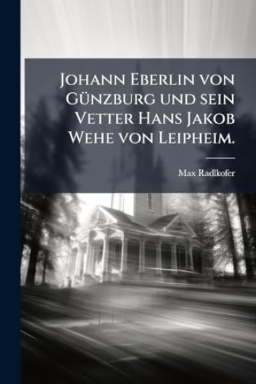 Johann Eberlin von GÃ1/4nzburg und sein Vetter Hans Jakob Wehe von Leipheim.
