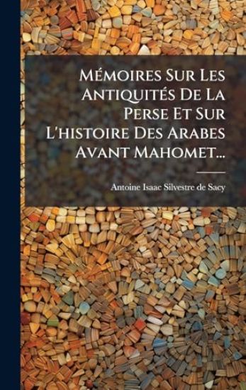 MÃ(c)moires Sur Les AntiquitÃ(c)s De La Perse Et Sur L'histoire Des Arabes Avant Mahomet...