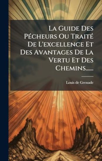La Guide Des PÃ(c)cheurs Ou TraitÃ(c) De L'excellence Et Des Avantages De La Vertu Et Des Chemins......