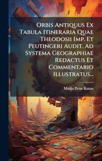 Orbis Antiquus Ex Tabula Itineraria Quae Theodosii Imp. Et Peutingeri Audit. Ad Systema Geographiae Redactus Et Commentario Illustratus...