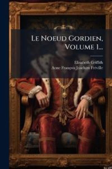 Le Noeud Gordien, Volume 1...
