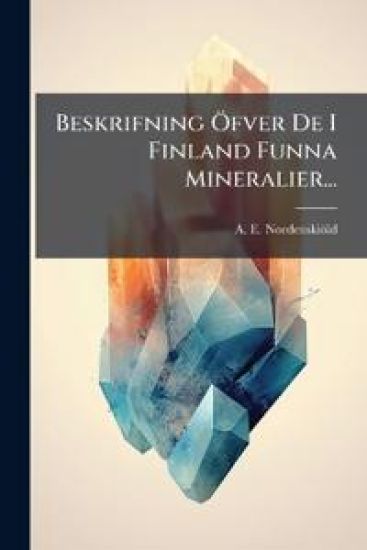 Beskrifning Ã-fver De I Finland Funna Mineralier...