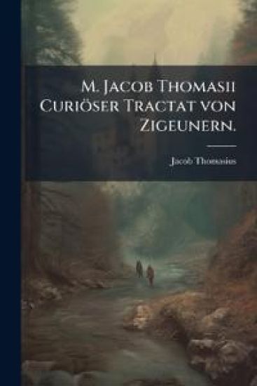 M. Jacob Thomasii Curiöser Tractat von Zigeunern.