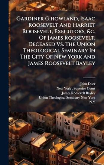 Gardiner G.howland, Isaac Roosevelt And Harriet Roosevelt, Executors, &c. Of James Roosevelt, Deceased Vs. The Union Theological Seminary In The City