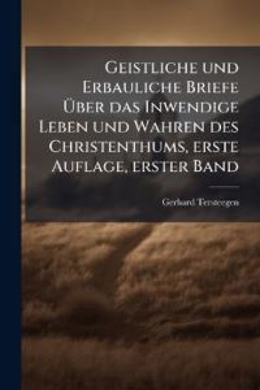 Geistliche und Erbauliche Briefe Ã?ber das Inwendige Leben und Wahren des Christenthums, erste Auflage, erster Band