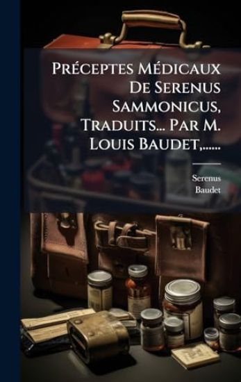 PrÃ(c)ceptes MÃ(c)dicaux De Serenus Sammonicus, Traduits... Par M. Louis Baudet, ......