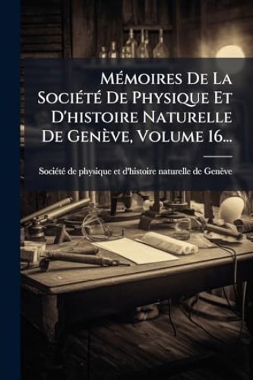 MÃ(c)moires De La SociÃ(c)tÃ(c) De Physique Et D'histoire Naturelle De Genève, Volume 16...