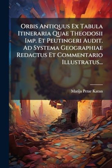 Orbis Antiquus Ex Tabula Itineraria Quae Theodosii Imp. Et Peutingeri Audit. Ad Systema Geographiae Redactus Et Commentario Illustratus...