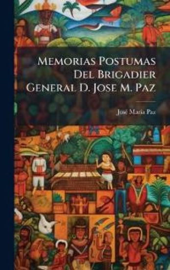 Memorias Postumas Del Brigadier General D. Jose M. Paz