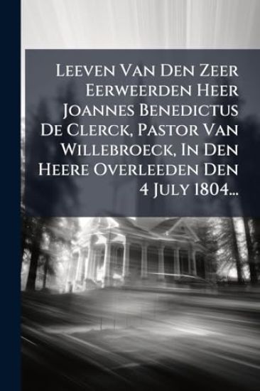 Leeven Van Den Zeer Eerweerden Heer Joannes Benedictus De Clerck, Pastor Van Willebroeck, In Den Heere Overleeden Den 4 July 1804...