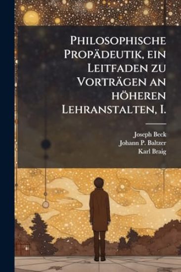 Philosophische Propädeutik, ein Leitfaden zu Vorträgen an höheren Lehranstalten, I.