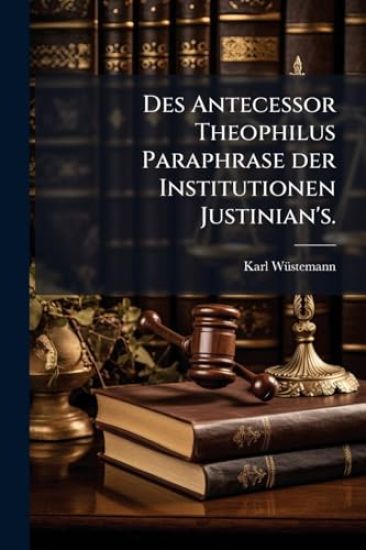 Des Antecessor Theophilus Paraphrase der Institutionen Justinian's.